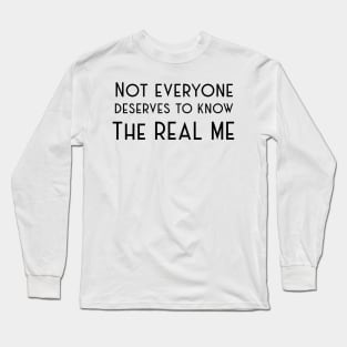 Not Everyone deserves to know the real me Long Sleeve T-Shirt